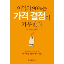 이익의 90%는 가격 결정이 좌우한다:회사가 반드시 알아야 할 가격에 숨겨진 6가지 비밀, 한국경제신문사, 니시다 준세이 저/황선종 역