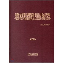 미래 능동형 컴퓨팅과 감성 AI R&D전략 -엣지·인지·감성컴퓨팅/AI스피커/챗봇/로봇, 지식산업정보원, R&D정보센터 편저