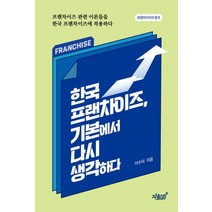한국 프랜차이즈 기본에서 다시 생각하다:프랜차이즈 관련 이론들을 한국 프랜차이즈에 적용하다, 지식과감성, 한국 프랜차이즈, 기본에서 다시 생각하다, 이수덕(저),지식과감성