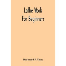 Lathe Work For Beginners; A Practical Treatise On Lathe Work With Complete Instructions For Properly... Paperback, Alpha Edition, English, 9789354302237
