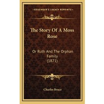 The Story Of A Moss Rose: Or Ruth And The Orphan Family (1871) Hardcover, Kessinger Publishing
