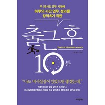 출근 후 10분 : 주 52시간 근무 시대에 하루의 시간 업무 성과를 장악하는