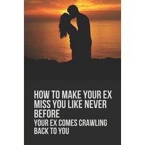 (영문도서) How To Make Your Ex Miss You Like Never Before: Your Ex Comes Crawling Back To You: Way To Ma... Paperback, Independently Published, English, 9798533943420