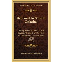 Holy Week In Norwich Cathedral: Being Seven Lectures On The Several Members Of The Most Sacred Body ... Hardcover, Kessinger Publishing