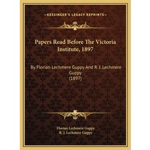 (영문도서) Papers Read Before The Victoria Institute 1897: By Florian Lechmere Guppy And R. J. Lechmere... Hardcover, Kessinger Publishing, English, 9781169444539