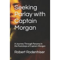 (영문도서) Seeking Parlay with Captain Morgan: A Journey Through Panama in the Footsteps of Captain Morgan Paperback, Independently Published, English, 9798371235152