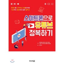 스마트폰으로 유튜브 정복하기:유튜브를 시작하는 이들을 위해 기초부터 응용까지 담은 필독서, 미디어북