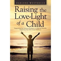(영문도서) Raising the Love-Light of a Child: Supporting the Inherent Brilliance in Kids by Humbly Explo... Paperback, Balboa Press, English, 9781982264215