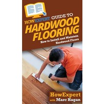 HowExpert Guide to Hardwood Flooring: How to Install and Maintain Hardwood Floors Hardcover, Hot Methods, Inc.