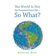 The World Is Not Six Thousand Years Old--So What? Paperback, Cascade Books