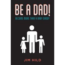 Be a Dad!: Become More Than a Baby Daddy Paperback, Createspace