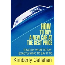 How to Buy a New Car at the Best Price: Exactly What to Say Exactly Who to Say It to Paperback, iUniverse