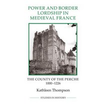 Power and Border Lordship in Medieval France: The County of the Perche 1000-1226 Paperback, Boydell Press