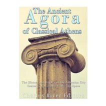 The Ancient Agora of Classical Athens: The History and Legacy of the Athenian CI Paperback, Createspace Independent Publishing Platform