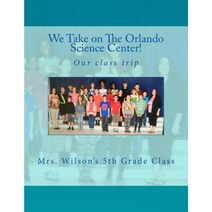 We Take on the Orlando Science Center: By Mrs Wilson and Her Fifth Grade Class Paperback, Createspace Independent Publishing Platform
