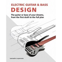 Electric Guitar and Bass Design: The Guitar or Bass of Your Dreams from the First Draft to the Complete Plan Paperback, Leonardo Lospennato