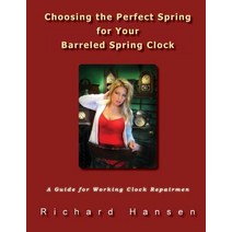 Choosing the Perfect Spring for Your Barreled Spring Clock: A Guide for Working Clock Repairmen Paperback, Goofy Rooster Publishing