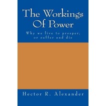 The Workings of Power: Why We Live to Prosper or Suffer and Die Paperback, Createspace Independent Publishing Platform