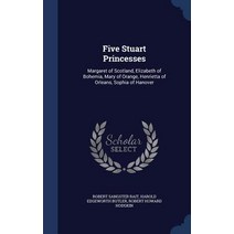 Five Stuart Princesses: Margaret of Scotland Elizabeth of Bohemia Mary of Orange Henrietta of Orleans Sophia of Hanover Hardcover, Sagwan Press