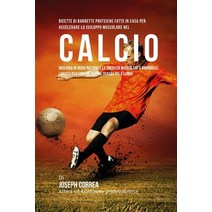 Ricette Di Barrette Proteiche Fatte in Casa Per Accelerare Lo Sviluppo Muscolare Nel Calcio: Migliora ..., Createspace Independent Publishing Platform