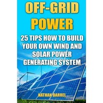 Off-Grid Power: 25 Tips How to Build Your Own Wind and Solar Power Generating System: (Power Generatio..., Createspace Independent Publishing Platform