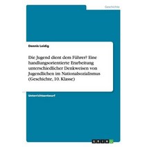 Die Jugend Dient Dem Fuhrer? Eine Handlungsorientierte Erarbeitung Unterschiedlicher Denkweisen Von Ju..., Grin Publishing