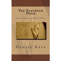 The Eleventh Hour: A Collection of Eleven Dark Fiction Short Stories by Published Author Daniel Kaye., Createspace Independent Publishing Platform