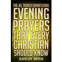 Prayers: The 45 Transformational Evening Prayers That Every Christian Should Kno: Find Solace and Wisd..., Createspace Independent Publishing Platform