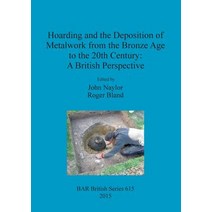 Hoarding and the Deposition of Metalwork from the Bronze Age to the 20th Century: A British Perspectiv..., British Archaeological Reports Oxford Ltd