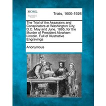The Trial of the Assassins and Conspirators at Washington City D.C. May and June 1865 for the Murde..., Gale, Making of Modern Law