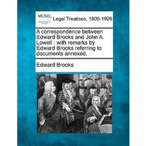 A Correspondence Between Edward Brooks and John A. Lowell: With Remarks by Edward Brooks Referring to ..., Gale Ecco, Making of Modern Law