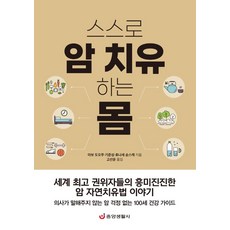 스스로 암 치유하는 몸:세계 권위자들의 흥미진진한 암 자연치유법 이야기