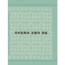 우리민족의 조형적 관념, 월드해피북스 편집부(저), 월드해피북스, 월드해피북스 편집부 월드해피북스 편집부(저), 월드해피북스, 월드해피북스 편집부