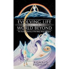 Evolving Life and Transition to the World Beyond: The Fantastic Journey of the Body Mind and Spirit Hardcover, Balboa Press