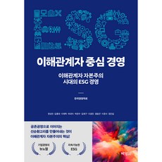 ESG 이해관계자 중심 경영 : 이해관계자 자본주의 시대의 ESG 경영, 박영사, 한상만, 김종대, 이재혁, 허대식, 박찬수, 김재구, 이경전, 홍철규, 이준서, 정진섭