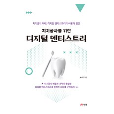 치기공사를 위한 디지털 덴티스트리:치기공의 미래 디지털 덴티스트리의 이론과 임상, 남나은, 북랩