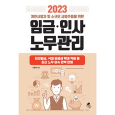 2023 개인사업자 및 소규모 사업주들을 위한 임금.인사 노무관리:최저임금 식대 비과세 확대적용 등 최신 노무 이슈 완벽 반영