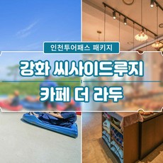 [인천투어패스] 단독상품 강화 씨사이드루지&카페 더 라두PKG