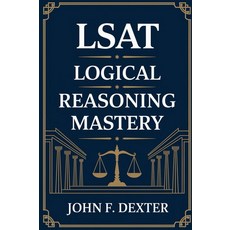 LSAT Logical Reasoning Mastery: The Ultimate Guide to LSAT Success: Proven Strategies Expert Tech, LSAT Logical Reasoning Mastery