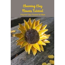 Polymer Clay Flowers Ideas: Different Types of Polymer Clay Flowers Guide:  Polymer Clay Flowers (Paperback)