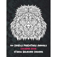 100 Deadly Predatory Animals - Coloring Book - Stress Relieving Designs Paperback, Independently Published