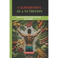 (영문도서) Calisthenics as a nutrition: Essential Nutrition to Boost Your Gains in Calisth... Paperback, Independently Published, English, 9798306288932