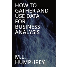 (영문도서) How To Gather And Use Data For Business Analysis Paperback, M.L. Humphrey, English, 9781950902897