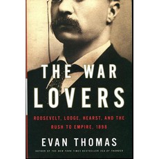 The War Lovers Roosevelt Lodge Hearst and the Rush to Empire 1898 5993129464