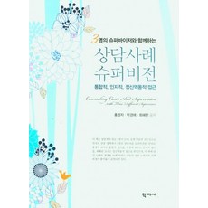 3명의 슈퍼바이저와 함께하는 상담사례 슈퍼비전:통합적 인지적 정신역동적 접근, 홍경자 박경애 최혜란, 학지사