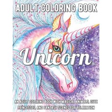 Unicorn Coloring Book: An Adult Coloring Book with Magical Animals Cute Princesses and Fantasy Sce... Paperback, Independently Published