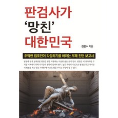 판검사가 망친 대한민국:추악한 법조인이 각성하기를 바라는 부패 진단 보고서