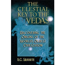 The Celestial Key to the Vedas Discovering the Origins of the Worlds Oldest Civilization