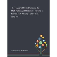 The Juggler of Notre Dame and the Medievalizing of Modernity. Volume 4: Picture That: Making a Show ... Hardcover, Saint Philip Street Press, English, 9781013291432