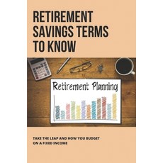 (영문도서) Retirement Savings Terms To Know: Take The Leap And How You Budget On A Fixed Income: Learn A... Paperback, Independently Published, English, 9798505682203